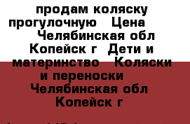 продам коляску прогулочную › Цена ­ 2 500 - Челябинская обл., Копейск г. Дети и материнство » Коляски и переноски   . Челябинская обл.,Копейск г.